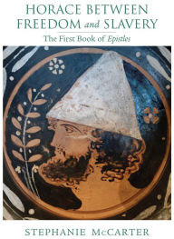 Title: Horace between Freedom and Slavery: The First Book of <i>Epistles</i>, Author: Stephanie McCarter
