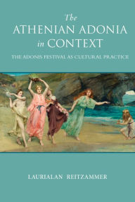 Title: The Athenian Adonia in Context: The Adonis Festival as Cultural Practice, Author: Laurialan Reitzammer