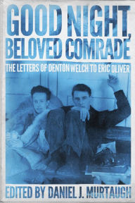 Title: Good Night, Beloved Comrade: The Letters of Denton Welch to Eric Oliver, Author: Daniel J. Murtaugh