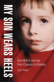 Title: My Son Wears Heels: One Mom's Journey from Clueless to Kickass, Author: Julie Tarney