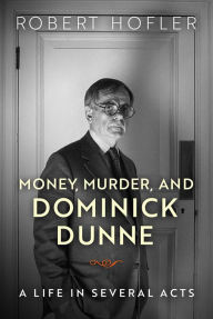 Title: Money, Murder, and Dominick Dunne: A Life in Several Acts, Author: Robert Hofler