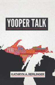 Title: Yooper Talk: Dialect as Identity in Michigan's Upper Peninsula, Author: Kathryn A. Remlinger