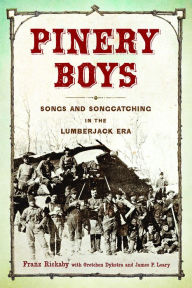 Title: Pinery Boys: Songs and Songcatching in the Lumberjack Era, Author: Franz Rickaby