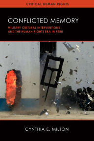 Title: Conflicted Memory: Military Cultural Interventions and the Human Rights Era in Peru, Author: Cynthia E. Milton