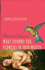 What Drowns the Flowers in Your Mouth: A Memoir of Brotherhood