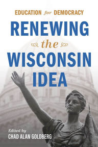 Title: Education for Democracy: Renewing the Wisconsin Idea, Author: Chad Alan Goldberg