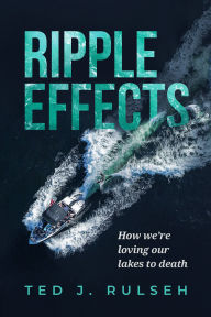 Title: Ripple Effects: How We're Loving Our Lakes to Death, Author: Ted J. Rulseh