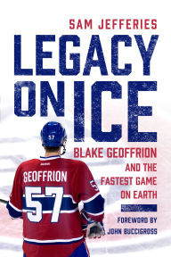 Title: Legacy on Ice: Blake Geoffrion and the Fastest Game on Earth, Author: Sam Jefferies