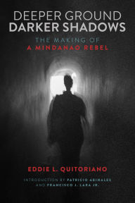Title: Deeper Ground, Darker Shadows: The Making of a Mindanao Rebel, Author: Eddie L. Quitoriano