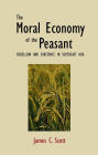 The Moral Economy of the Peasant: Rebellion and Subsistence in Southeast Asia / Edition 1