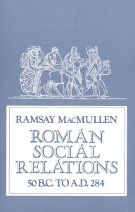Title: Roman Social Relations, 50 B.C. to A.D. 284, Author: Ramsay MacMullen