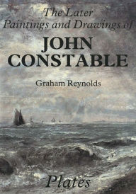 Title: The Later Paintings and Drawings of John Constable, Author: Graham Reynolds