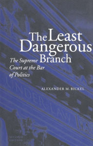 Title: The Least Dangerous Branch: The Supreme Court at the Bar of Politics / Edition 2, Author: Alexander M. Bickel
