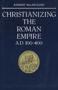 Title: Christianizing the Roman Empire: (A. D. 100-400) / Edition 1, Author: Ramsay MacMullen