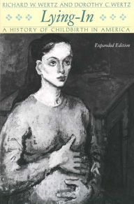 Title: Lying-In: A History of Childbirth in America / Edition 1, Author: Richard W. Wertz