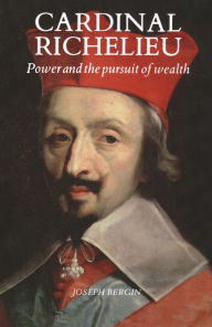 Title: Cardinal Richelieu: Power and the Pursuit of Wealth / Edition 1, Author: Joseph Bergin