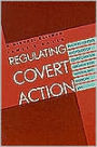 Regulating Covert Action: Practices, Contexts, and Policies of Covert Coercion Abroad in International and American Law