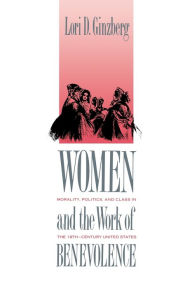 Women and the Work of Benevolence: Morality, Politics, and Class in the Nineteenth-Century United States / Edition 1