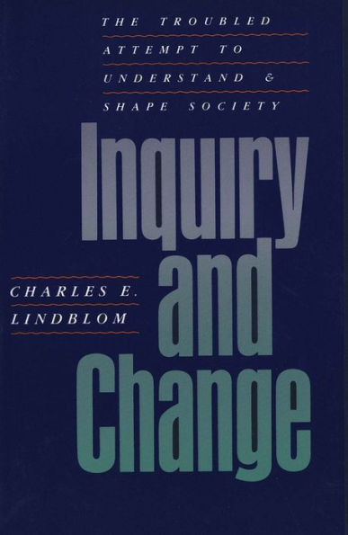 Inquiry and Change: The Troubled Attempt to Understand and Shape Society / Edition 1