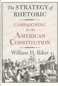 Title: The Strategy of Rhetoric: Campaigning for the American Constitution / Edition 1, Author: William H. Riker