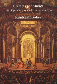 Title: Dramma per Musica: Italian Opera Seria of the Eighteenth Century, Author: Reinhard Strohm