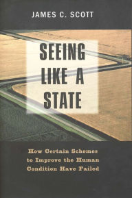 Title: Seeing Like a State: How Certain Schemes to Improve the Human Condition Have Failed, Author: James C. Scott