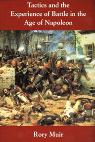 Title: Tactics and the Experience of Battle in the Age of Napoleon, Author: Rory Muir