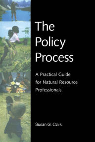 Title: The Policy Process: A Practical Guide for Natural Resources Professionals, Author: Tim W. Clark