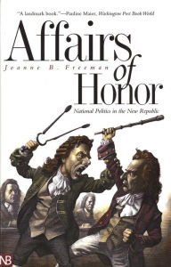 Title: Affairs of Honor: National Politics in the New Republic, Author: Joanne B. Freeman