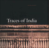 Traces of India: Photography, Architecture, and the Politics of Representation, 1850-1900