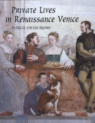Private Lives in Renaissance Venice: Art, Architecture, and the Family / Edition 1