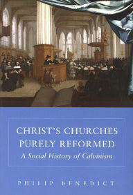 Title: Christ's Churches Purely Reformed: A Social History of Calvinism / Edition 1, Author: Philip Benedict