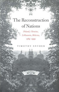 Title: The Reconstruction of Nations: Poland, Ukraine, Lithuania, Belarus, 1569-1999 / Edition 1, Author: Timothy Snyder
