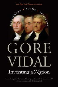 Title: Inventing a Nation: Washington, Adams, Jefferson, Author: Gore Vidal