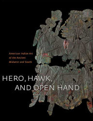 Hero, Hawk, and Open Hand: American Indian Art of the Ancient Midwest and South / Edition 1