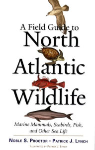 Title: A Field Guide to North Atlantic Wildlife: Marine Mammals, Seabirds, Fish, and Other Sea Life, Author: Noble S. Proctor