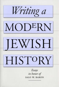 Writing a Modern Jewish History: Essays in Honor of Salo W. Baron