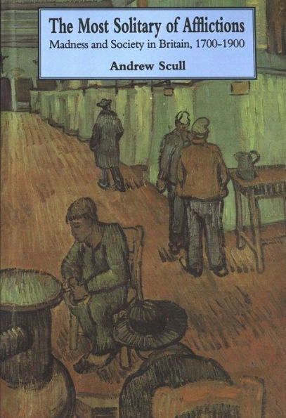 Most Solitary of Afflictions: Madness and Society in Britain, 1700-1900