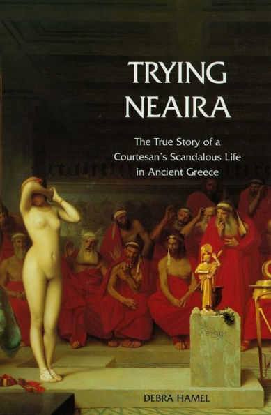 Trying Neaira: The True Story of a Courtesan's Scandalous Life in Ancient Greece / Edition 1