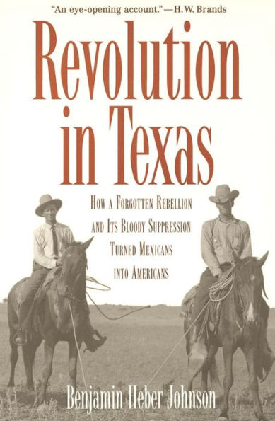 Revolution in Texas: How a Forgotten Rebellion and Its Bloody Suppression Turned Mexicans into Americans