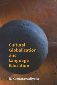 Title: Cultural Globalization and Language Education, Author: B. Kumaravadivelu