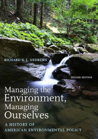 Title: Managing the Environment, Managing Ourselves: A History of American Environmental Policy / Edition 2, Author: Richard N. L. Andrews