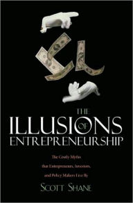 The Illusions of Entrepreneurship: The Costly Myths That Entrepreneurs, Investors, and Policy Makers Live By / Edition 1