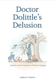 Title: Doctor Dolittle's Delusion: Animals and the Uniqueness of Human Language / Edition 1, Author: Stephen R. Anderson