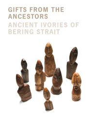 Title: Gifts from the Ancestors: Ancient Ivories of Bering Strait, Author: William W. Fitzhugh