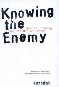 Title: Knowing the Enemy: Jihadist Ideology and the War on Terror, Author: Mary Habeck