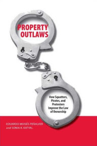 Title: Property Outlaws: How Squatters, Pirates, and Protesters Improve the Law of Ownership, Author: Eduardo M. Penalver