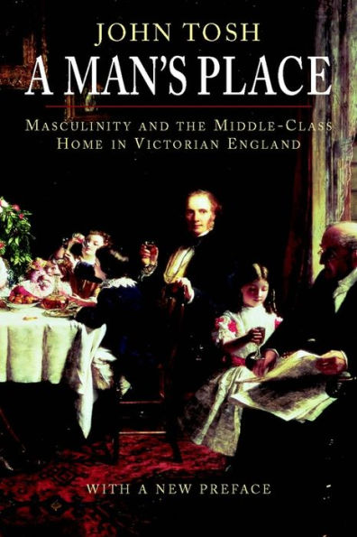 A Man's Place: Masculinity and the Middle-Class Home in Victorian England / Edition 1