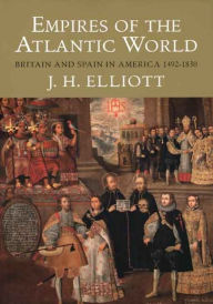 Title: Empires of the Atlantic World: Britain and Spain in America 1492-1830 / Edition 1, Author: J. H. Elliott