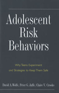 Title: Adolescent Risk Behaviors: Why Teens Experiment and Strategies to Keep Them Safe, Author: David A. Wolfe